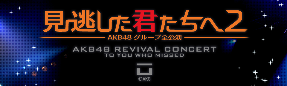 見逃した君たちへ２ AKB48 グループ全公演 AKB48 REVIVAL CONCERT TO YOU WHO MISSED