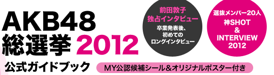 AKB48総選挙 2012公式ガイドブック 前田敦子独占インタビュー卒業発表後、初めてのロングインタビュー 選抜メンバー20人神SHOT&INTERVIEW2012 MY公認候補シール＆オリジナルポスター付き