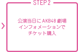 STEP2 公演当日にAKB48劇場インフォメーションでチケット購入